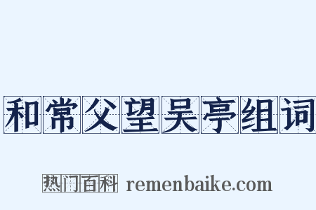 和常父望吴亭组词是什么意思的图片